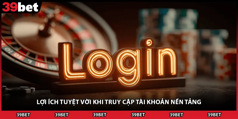 Lợi ích tuyệt vời khi truy cập tài khoản nền tảng
