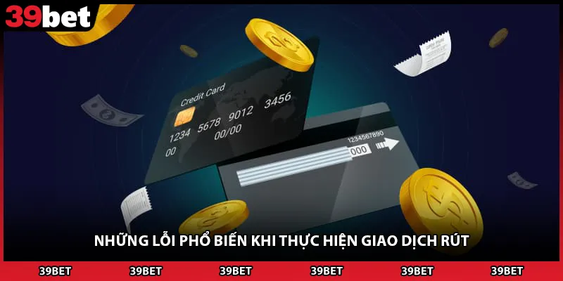 Những lỗi phổ biến khi thực hiện giao dịch rút